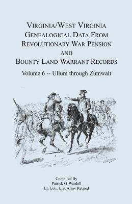 Virginia and West Virginia Genealogical Data from Revolutionary War Pension and Bounty Land Warrant Records, Volume 6 Ullum Through Zumwalt by Wardell, Patrick G.