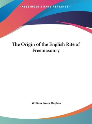 The Origin of the English Rite of Freemasonry by Hughan, William James
