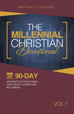 The Millennial Christian Devotional: Ninety-Day Interactive Devotional for Today's Christian Millennial Vol. 1 by Dodson, Brittany S.