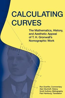 Calculating Curves: The Mathematics, History, and Aesthetic Appeal of T. H. Gronwall's Nomographic Work by Doerfler, Ron