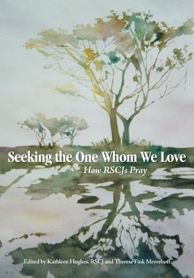 Seeking the One Whom We Love: How RSCJ Pray by Hughes Rscj, Kathleen