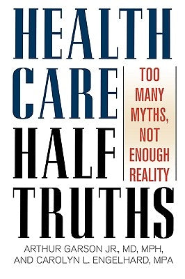 Health Care Half-Truths: Too Many Myths, Not Enough Reality by Garson, Arthur, Jr.