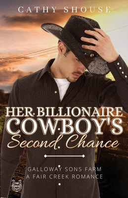 Her Billionaire Cowboy's Second Chance: Galloway Sons Farm, A Fair Creek Romance, Book 1 by Shouse, Cathy