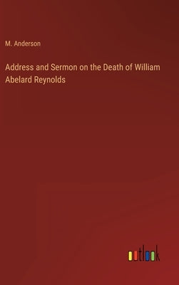 Address and Sermon on the Death of William Abelard Reynolds by Anderson, M.