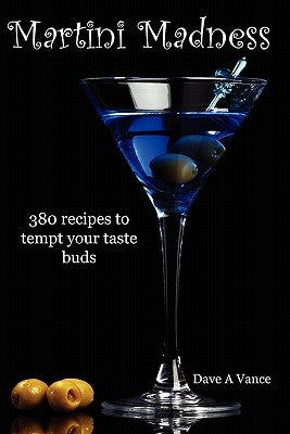 Martini Madness: 380 recipes to tempt your taste buds by Vance, Dave A.
