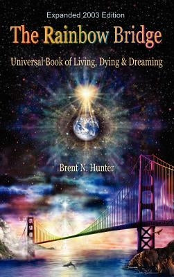 The Rainbow Bridge: Universal Book of Living, Dying and Dreaming by Hunter, Brent N.