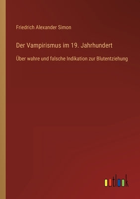 Der Vampirismus im 19. Jahrhundert: Über wahre und falsche Indikation zur Blutentziehung by Simon, Friedrich Alexander