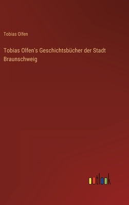 Tobias Olfen's Geschichtsbücher der Stadt Braunschweig by Olfen, Tobias