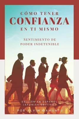 Cómo tener confianza en ti mismo: Sentimiento de poder indetenible edición en español (Spanish Edition) by Mawuntu, Alvin