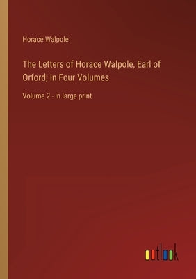The Letters of Horace Walpole, Earl of Orford; In Four Volumes: Volume 2 - in large print by Walpole, Horace