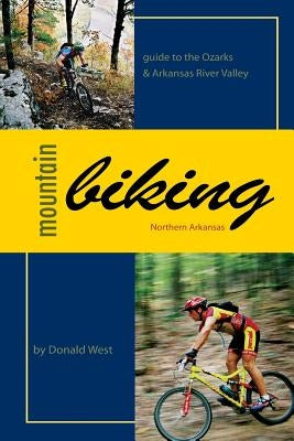Mountain Biking Northern Arkansas: Guide to the Ozarks and Arkansas River Valley by West, Donald