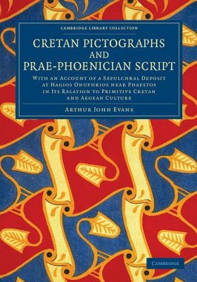 Cretan Pictographs and Prae-Phoenician Script: With an Account of a Sepulchral Deposit at Hagios Onuphrios Near Phaestos in Its Relation to Primitive by Evans, Arthur John