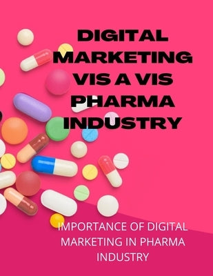 Digital Marketing VIS a VIS Pharma Industry: Application of Digital Marketing in Pharma Industry by H, Midhun