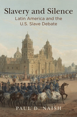 Slavery and Silence: Latin America and the U.S. Slave Debate by Naish, Paul D.