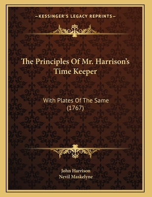 The Principles Of Mr. Harrison's Time Keeper: With Plates Of The Same (1767) by Harrison, John