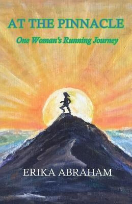 At The Pinnacle: One Woman's Running Journey by Abraham, Erika
