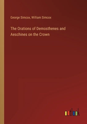 The Orations of Demosthenes and Aeschines on the Crown by Simcox, George