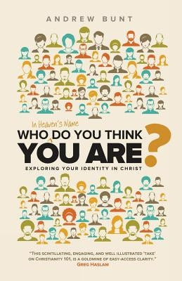 Who In Heaven's Name Do You Think You Are?: Exploring Your Identity In Christ by Bunt, Andrew