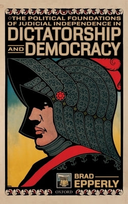 The Political Foundations of Judicial Independence in Dictatorship and Democracy by Epperly, Brad