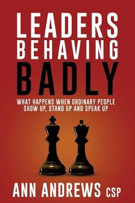 Leaders Behaving Badly: What happens when ordinary people show up, stand up and speak up by Andrews Csp, Ann