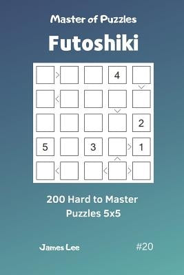 Master of Puzzles Futoshiki - 200 Hard to Master Puzzles 5x5 Vol.20 by Lee, James