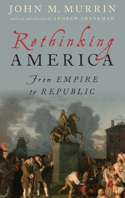 Rethinking America: From Empire to Republic by Murrin, John M.
