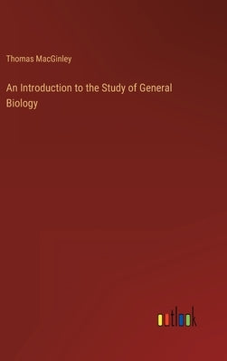 An Introduction to the Study of General Biology by Macginley, Thomas