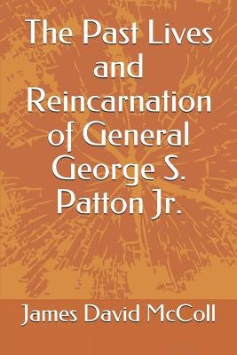 The Past Lives and Reincarnation of General George S. Patton Jr. by McColl, James David