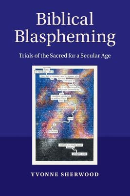 Biblical Blaspheming: Trials of the Sacred for a Secular Age by Sherwood, Yvonne