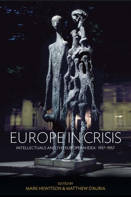 Europe in Crisis: Intellectuals and the European Idea, 1917-1957 by Hewitson, Mark