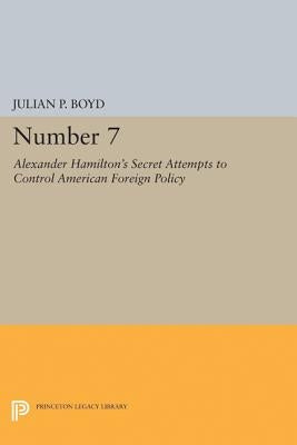 Number 7: Alexander Hamilton's Secret Attempts to Control American Foreign Policy by Boyd, Julian P.