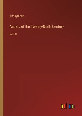 Annals of the Twenty-Ninth Century: Vol. II by Anonymous