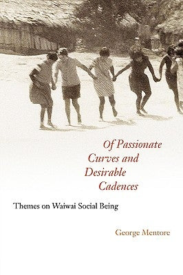 Of Passionate Curves and Desirable Cadences: Themes on Waiwai Social Being by Mentore, George