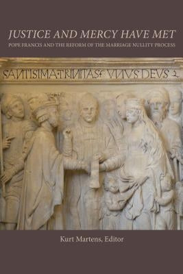 Justice and Mercy Have Met: Pope Francis and the Reform of the Marriage Nullity Process by Martens, Kurt