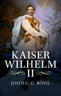 Kaiser Wilhelm II: A Concise Life by Röhl, John C. G.