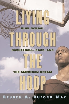 Living Through the Hoop: High School Basketball, Race, and the American Dream by May, Reuben A. Buford