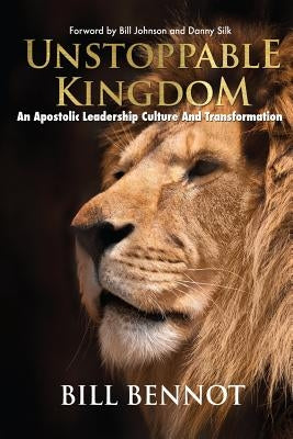 Unstoppable Kingdom: apostolic leadership culture and transformation by Bennot, Bill