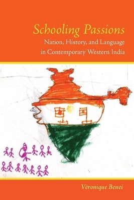 Schooling Passions: Nation, History, and Language in Contemporary Western India by Benei, Véronique