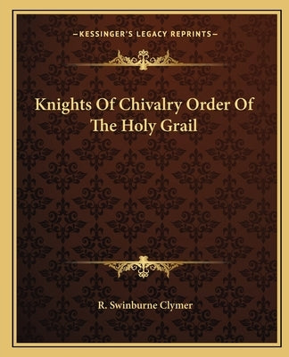 Knights of Chivalry Order of the Holy Grail by Clymer, R. Swinburne