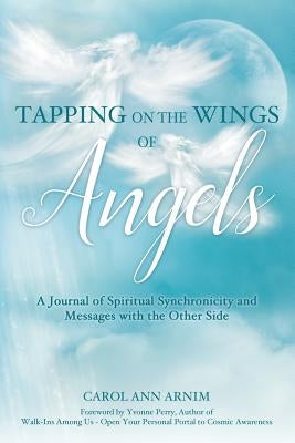 Tapping on the Wings of Angels: A Journal of Spiritual Synchronicity and Messages with the Other Side by Arnim, Carol Ann