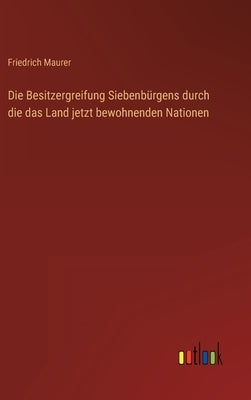 Die Besitzergreifung Siebenbürgens durch die das Land jetzt bewohnenden Nationen by Maurer, Friedrich