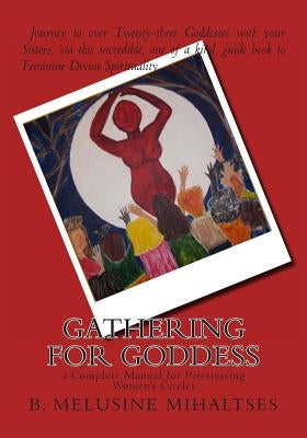 Gathering for Goddess: a complete manual for Priestessing Women's Circles by Mihaltses, B. Melusine