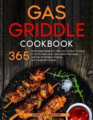 Gas Griddle Cookbook: 365 Gas Griddle Recipes to Take Your Outdoor Cooking Art to the Next Level. Learn about Techniques and Tips for Outdoo by Chef Leo Baxter