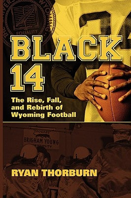 Black 14: The Rise, Fall and Rebirth of Wyoming Football by Thorburn, Ryan