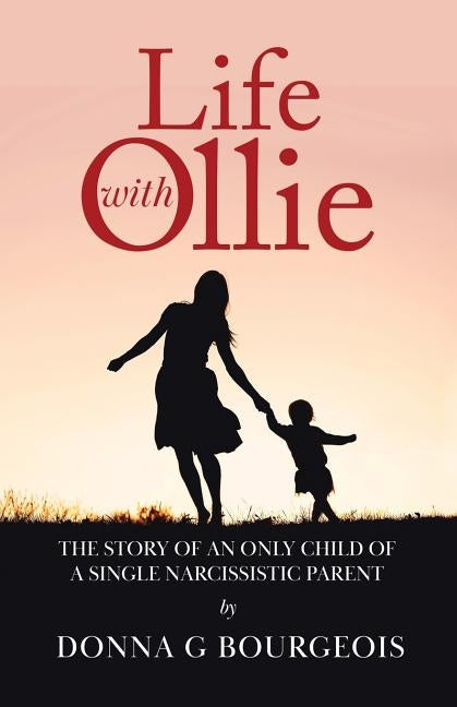 Life with Ollie: The story of an only child of a single narcissistic parent by Bourgeois, Donna G.