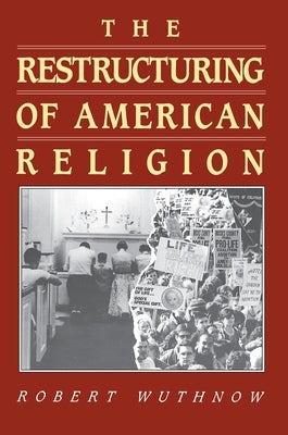 The Restructuring of American Religion: Society and Faith Since World War II by Wuthnow, Robert