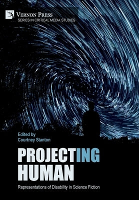 Project(ing) Human: Representations of Disability in Science Fiction by Stanton, Courtney