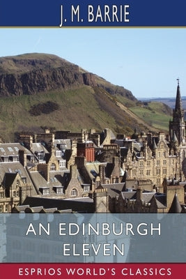 An Edinburgh Eleven (Esprios Classics): Pencil Portraits from College Life by Barrie, J. M.
