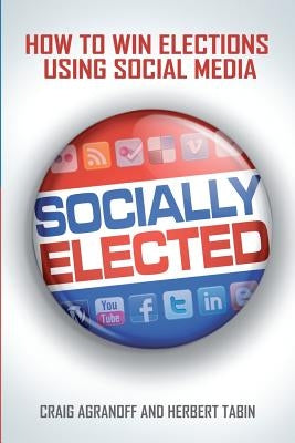 Socially Elected: How To Win Elections Using Social Media by Tabin, Herbert