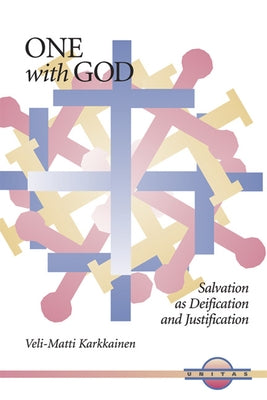 One with God: Salvation as Deification and Justification by Karkkainen, Veli-Matti